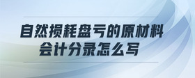 自然損耗盤虧的原材料會計(jì)分錄怎么寫