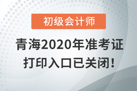 青海2020年初級會計考試，準(zhǔn)考證打印入口現(xiàn)已關(guān)閉！
