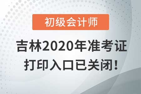 吉林2020年初級會計(jì)考試，準(zhǔn)考證打印入口現(xiàn)已關(guān)閉！