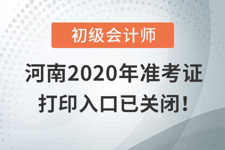 河南2020年初級(jí)會(huì)計(jì)考試，準(zhǔn)考證打印入口現(xiàn)已關(guān)閉！
