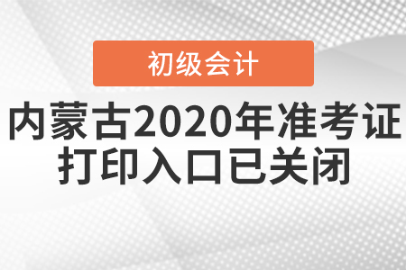 內(nèi)蒙古2020年初級(jí)會(huì)計(jì)考試準(zhǔn)考證打印入口已關(guān)閉！