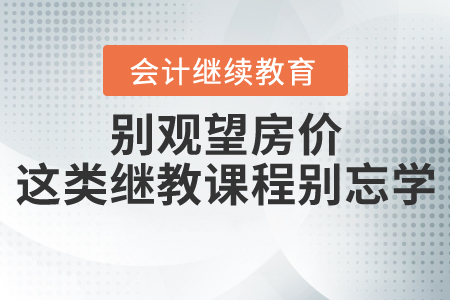 別人在觀望房價，你卻在忙碌，這類繼教課程別忘學(xué)