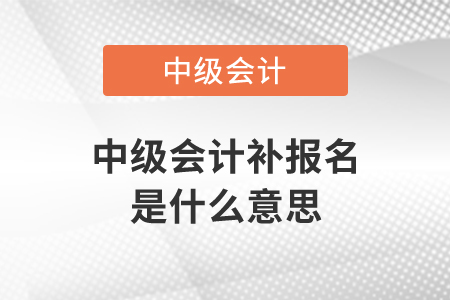 中級(jí)會(huì)計(jì)補(bǔ)報(bào)名是什么意思？