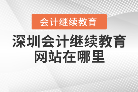 2020深圳會(huì)計(jì)繼續(xù)教育網(wǎng)站在哪里？