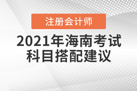 2021年海南注冊會計師考試科目搭配建議速來查收！