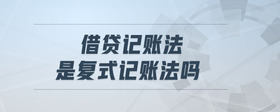 借貸記賬法是復(fù)式記賬法嗎