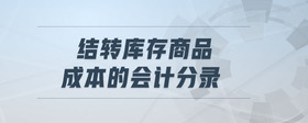 結(jié)轉(zhuǎn)庫存商品成本的會計(jì)分錄