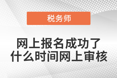 稅務(wù)師網(wǎng)上報(bào)名成功了,什么時(shí)間網(wǎng)上審核