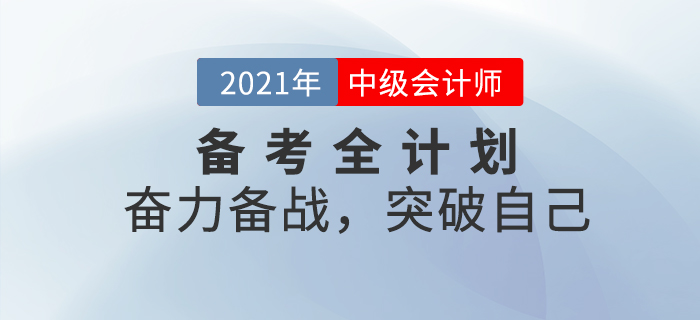 2021年中級(jí)會(huì)計(jì)考試備考全計(jì)劃！奮力備戰(zhàn)，突破自己！