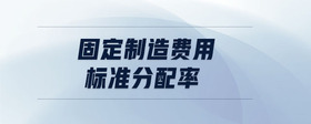 固定制造費(fèi)用標(biāo)準(zhǔn)分配率