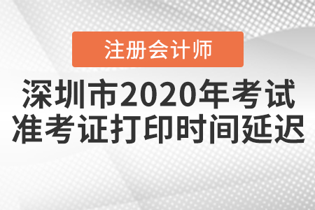 深圳市2020年注會考試準(zhǔn)考證打印時間延遲！