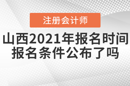 山西2021年CPA報(bào)名時(shí)間和報(bào)名條件公布了嗎？