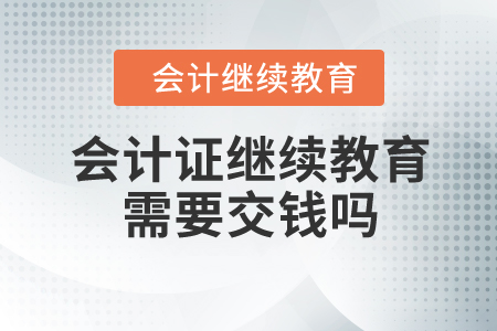 會計(jì)證繼續(xù)教育需要交錢嗎？
