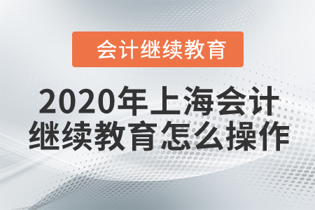 2020年上海會計繼續(xù)教育怎么操作？