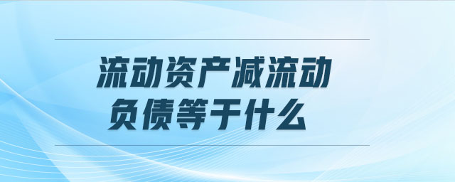 流動資產(chǎn)減流動負債等于什么