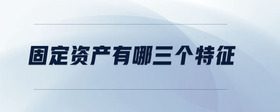 固定資產(chǎn)有哪三個(gè)特征