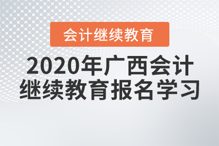 2020年廣西壯族自治區(qū)會(huì)計(jì)繼續(xù)教育報(bào)名學(xué)習(xí)要求，一起來(lái)了解！