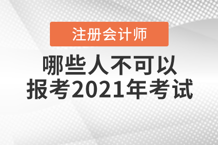 哪些人不可以報(bào)考2021年注冊(cè)會(huì)計(jì)師考試你知道嗎？