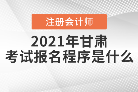 2021年甘肅注冊會計(jì)師考試報名程序是什么？