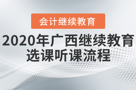 2020年廣西壯族自治區(qū)會計繼續(xù)教育選課聽課流程