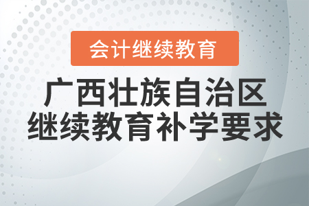 2020年廣西壯族自治區(qū)會計繼續(xù)教育補(bǔ)學(xué)要求