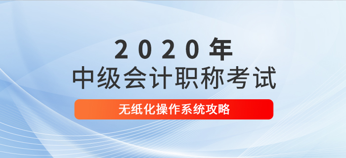 2020年中級會計考試無紙化操作攻略，考前速來打卡！