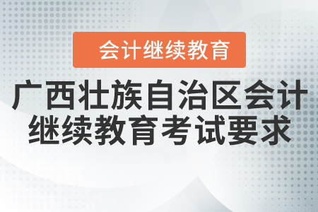2020年廣西壯族自治區(qū)會計(jì)繼續(xù)教育考試有哪些要求？
