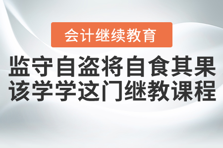 監(jiān)守自盜將自食其果，該學(xué)學(xué)這門繼教課程了！