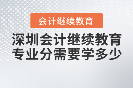 深圳會計繼續(xù)教育專業(yè)分需要學(xué)多少？