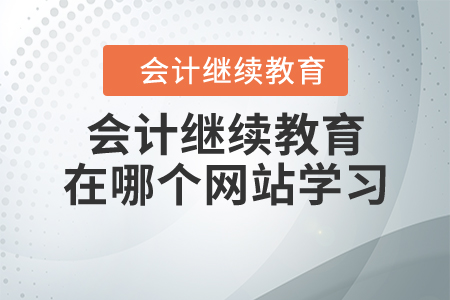 會計繼續(xù)教育在哪個網(wǎng)站學(xué)習(xí)？