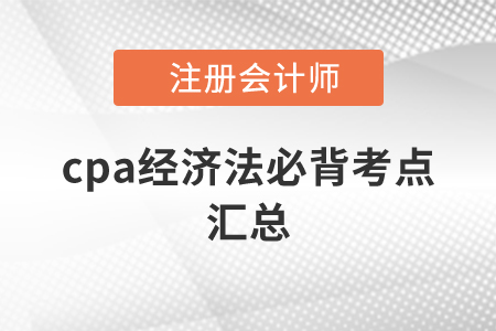cpa經(jīng)濟(jì)法必背考點(diǎn)匯總