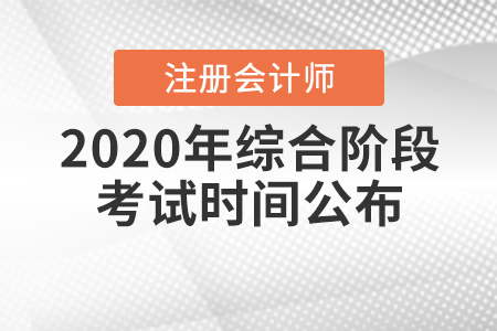 2020年注冊(cè)會(huì)計(jì)師綜合階段考試時(shí)間公布！