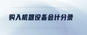 購入機(jī)器設(shè)備會計分錄