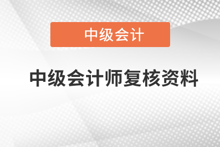 中級(jí)會(huì)計(jì)師復(fù)核資料有哪些？