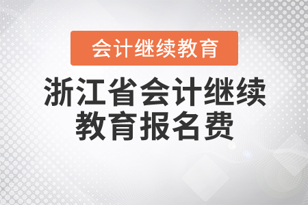 2020浙江會(huì)計(jì)繼續(xù)教育報(bào)名費(fèi)