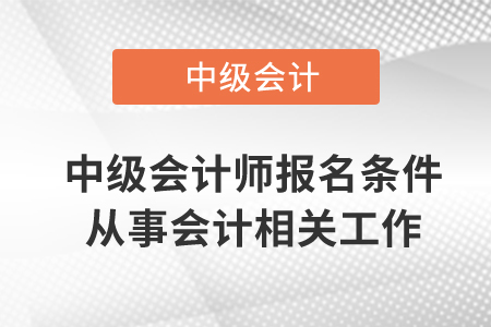 中級會計師報名條件從事會計相關(guān)工作需要幾年？