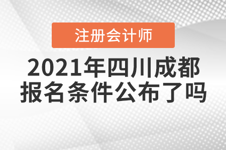 2021年四川成都注冊會計師的報名條件公布了嗎？