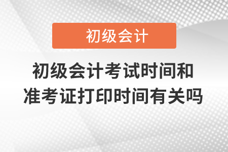 初級會計考試時間和準(zhǔn)考證打印時間有關(guān)嗎？