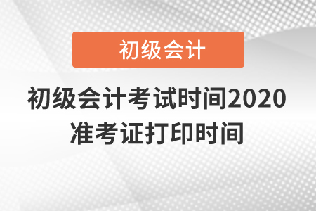 初級會計考試時間2020準(zhǔn)考證打印時間