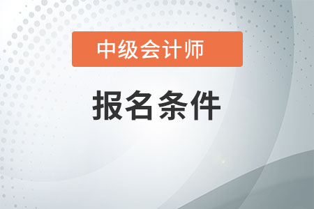 中級會計報考條件要求是什么，不了解的快看看吧
