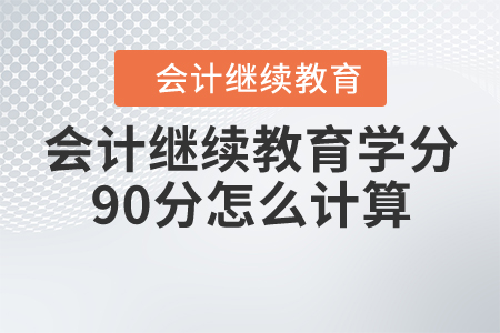 會計繼續(xù)教育學(xué)分90分怎么計算？