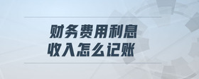 財務費用利息收入怎么記賬