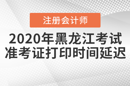 2020年黑龍江注會考試準考證打印時間延遲！