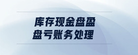 庫存現(xiàn)金盤盈盤虧賬務(wù)處理