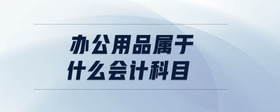 辦公用品屬于什么會計(jì)科目