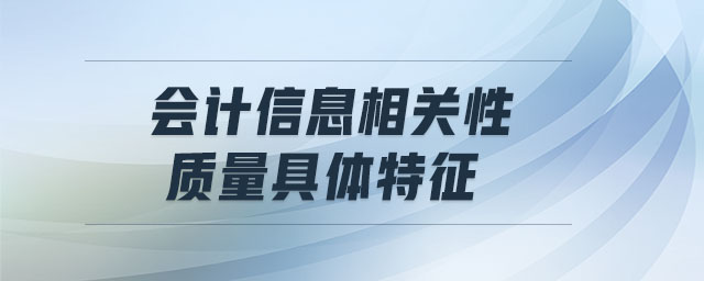會(huì)計(jì)信息相關(guān)性質(zhì)量具體特征