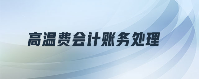 高溫費(fèi)會計賬務(wù)處理