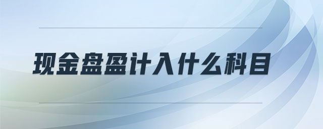 現(xiàn)金盤盈計入什么科目