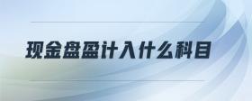 現(xiàn)金盤盈計入什么科目