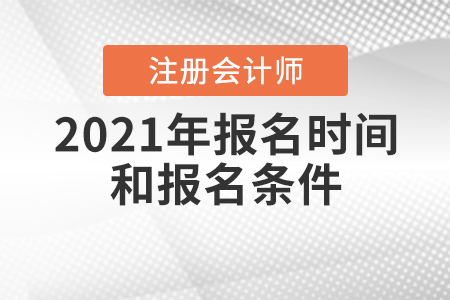 2021年注冊會計師報名時間和報名條件公布了嗎？
